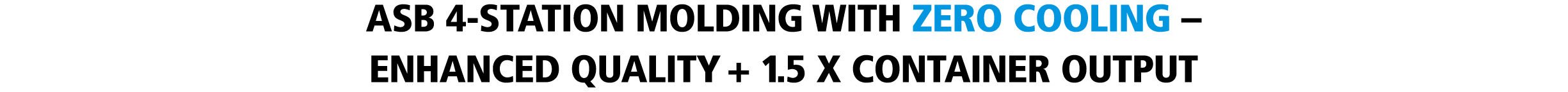 ASB 4-STATION MOLDING WITH ZERO COOLING - ENHANCED QUALITY + 1.5 X CONTAINER OUTPUT
