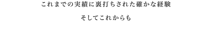 これまでの実績に裏打ちされた確かな経験